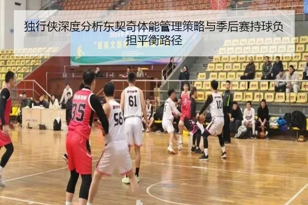 独行侠深度分析东契奇体能管理策略与季后赛持球负担平衡路径