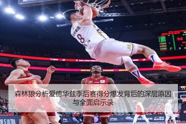 森林狼分析爱德华兹季后赛得分爆发背后的深层原因与全面启示录