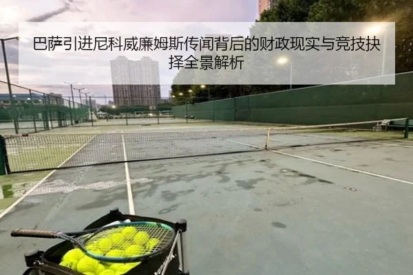 巴萨引进尼科威廉姆斯传闻背后的财政现实与竞技抉择全景解析