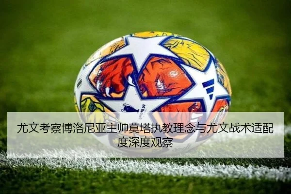 尤文考察博洛尼亚主帅莫塔执教理念与尤文战术适配度深度观察