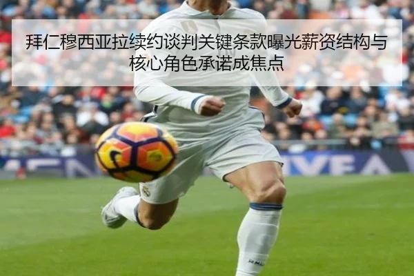 拜仁穆西亚拉续约谈判关键条款曝光薪资结构与核心角色承诺成焦点