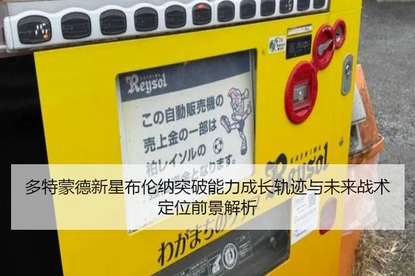 多特蒙德新星布伦纳突破能力成长轨迹与未来战术定位前景解析