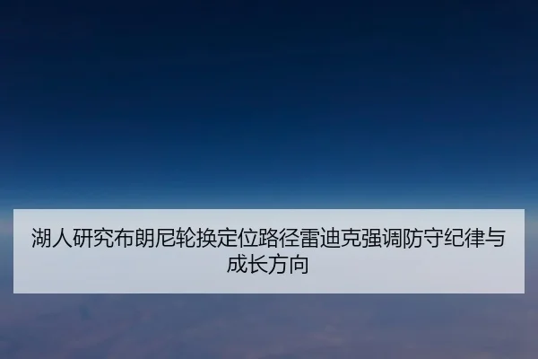 湖人研究布朗尼轮换定位路径雷迪克强调防守纪律与成长方向