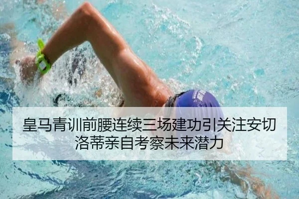 皇马青训前腰连续三场建功引关注安切洛蒂亲自考察未来潜力